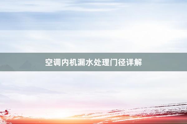 空调内机漏水处理门径详解