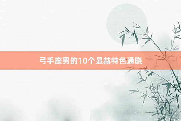 弓手座男的10个显赫特色通晓