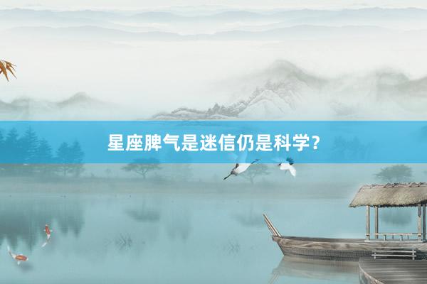星座脾气是迷信仍是科学？