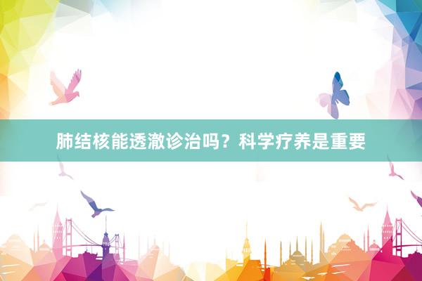 肺结核能透澈诊治吗？科学疗养是重要