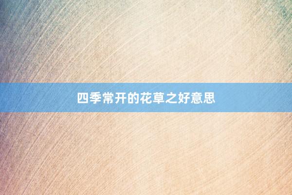 四季常开的花草之好意思